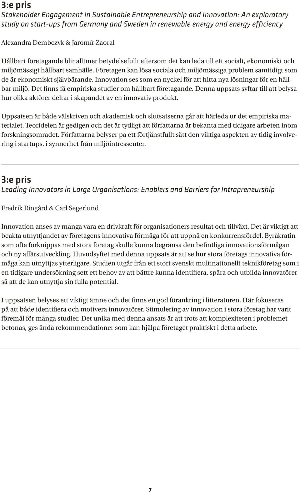 Företagen kan lösa sociala och miljömässiga problem samtidigt som de är ekonomiskt självbärande. Innovation ses som en nyckel för att hitta nya lösningar för en hållbar miljö.