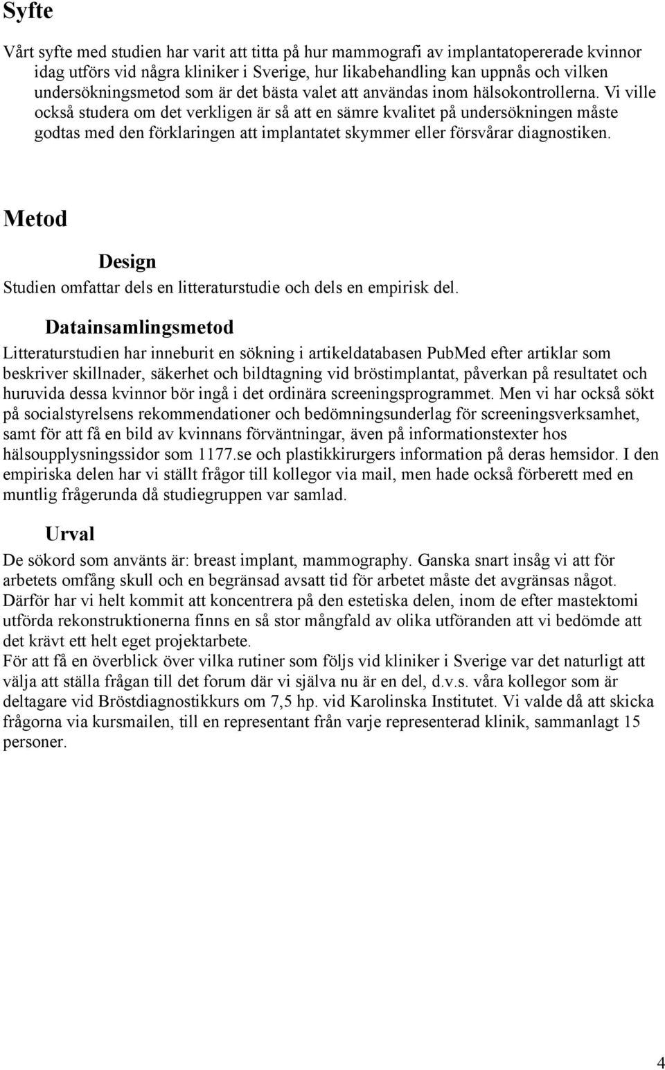 Vi ville också studera om det verkligen är så att en sämre kvalitet på undersökningen måste godtas med den förklaringen att implantatet skymmer eller försvårar diagnostiken.