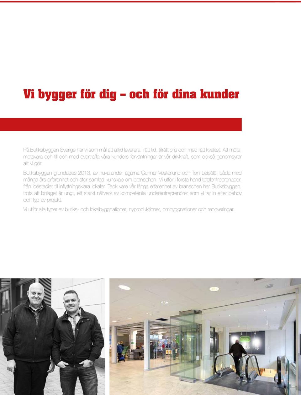 Butiksbyggen grundades 2013, av nuvarande ägarna Gunnar Vesterlund och Toni Leipälä, båda med många års erfarenhet och stor samlad kunskap om branschen.