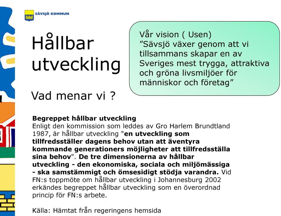 den kommission som leddes av Gro Harlem Brundtland 1987, är hållbar utveckling "en utveckling som tillfredsställer dagens behov utan att äventyra kommande generationers möjligheter att