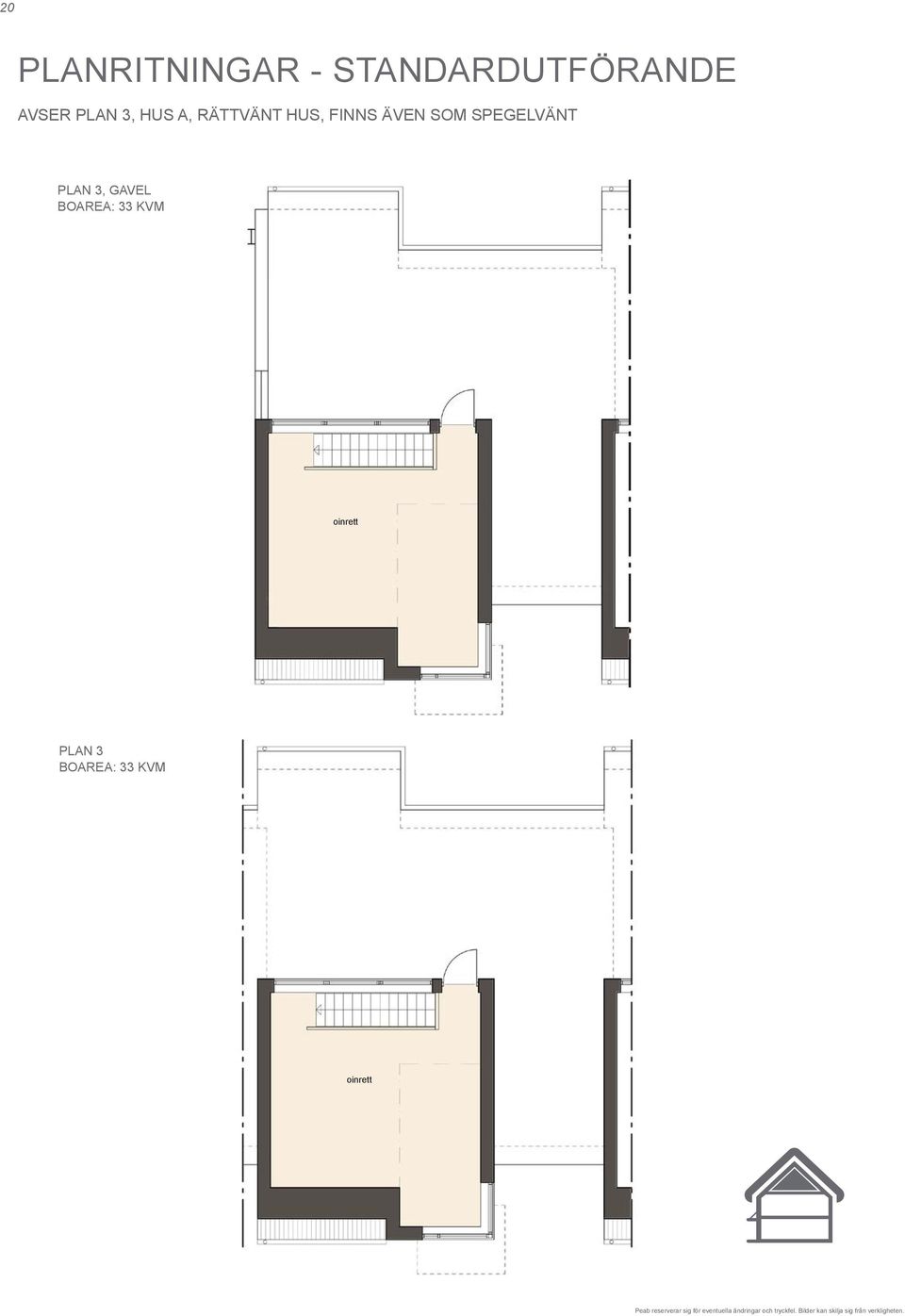 möjlig placering PAN 3 BOAREA: 33 VM plan 3 (gavel) a - rättvänt hus ÖRARIN: = äd = rys = ylskåp = afferi oinrett = arderob =