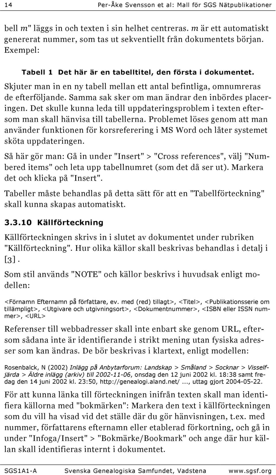 Samma sak sker om man ändrar den inbördes placeringen. Det skulle kunna leda till uppdateringsproblem i texten eftersom man skall hänvisa till tabellerna.