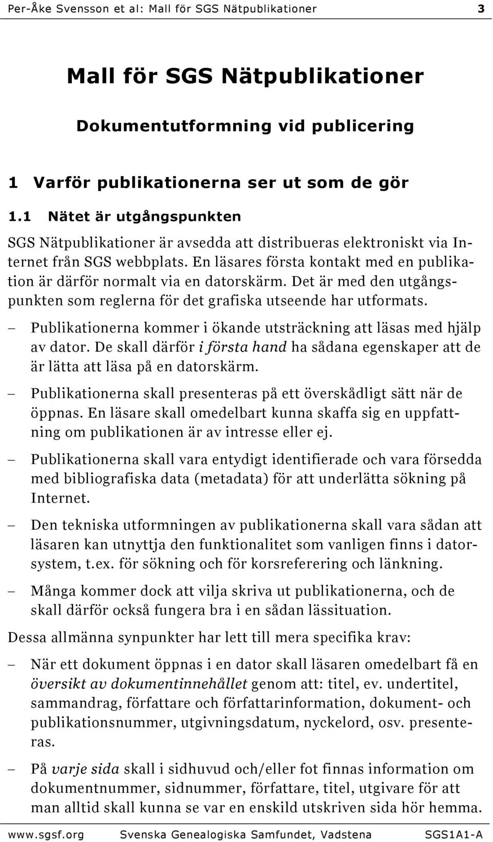 En läsares första kontakt med en publikation är därför normalt via en datorskärm. Det är med den utgångspunkten som reglerna för det grafiska utseende har utformats.