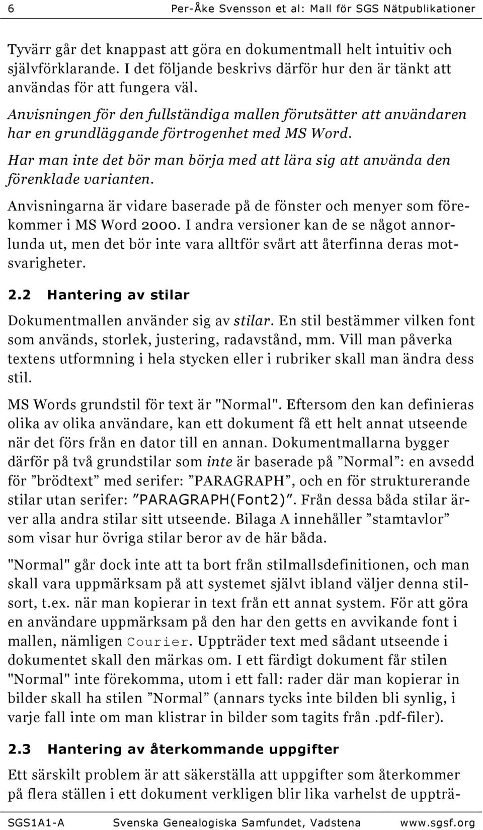 Har man inte det bör man börja med att lära sig att använda den förenklade varianten. Anvisningarna är vidare baserade på de fönster och menyer som förekommer i MS Word 2000.