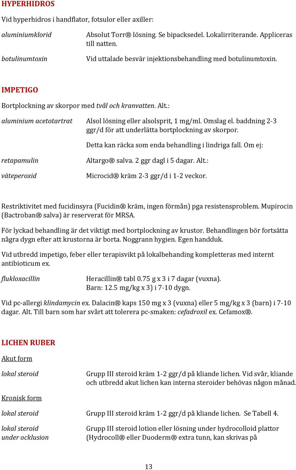 baddning 2-3 ggr/d för att underlätta bortplockning av skorpor. Detta kan räcka som enda behandling i lindriga fall. Om ej: retapamulin väteperoxid Altargo salva. 2 ggr dagl i 5 dagar. Alt.: Microcid kräm 2-3 ggr/d i 1-2 veckor.