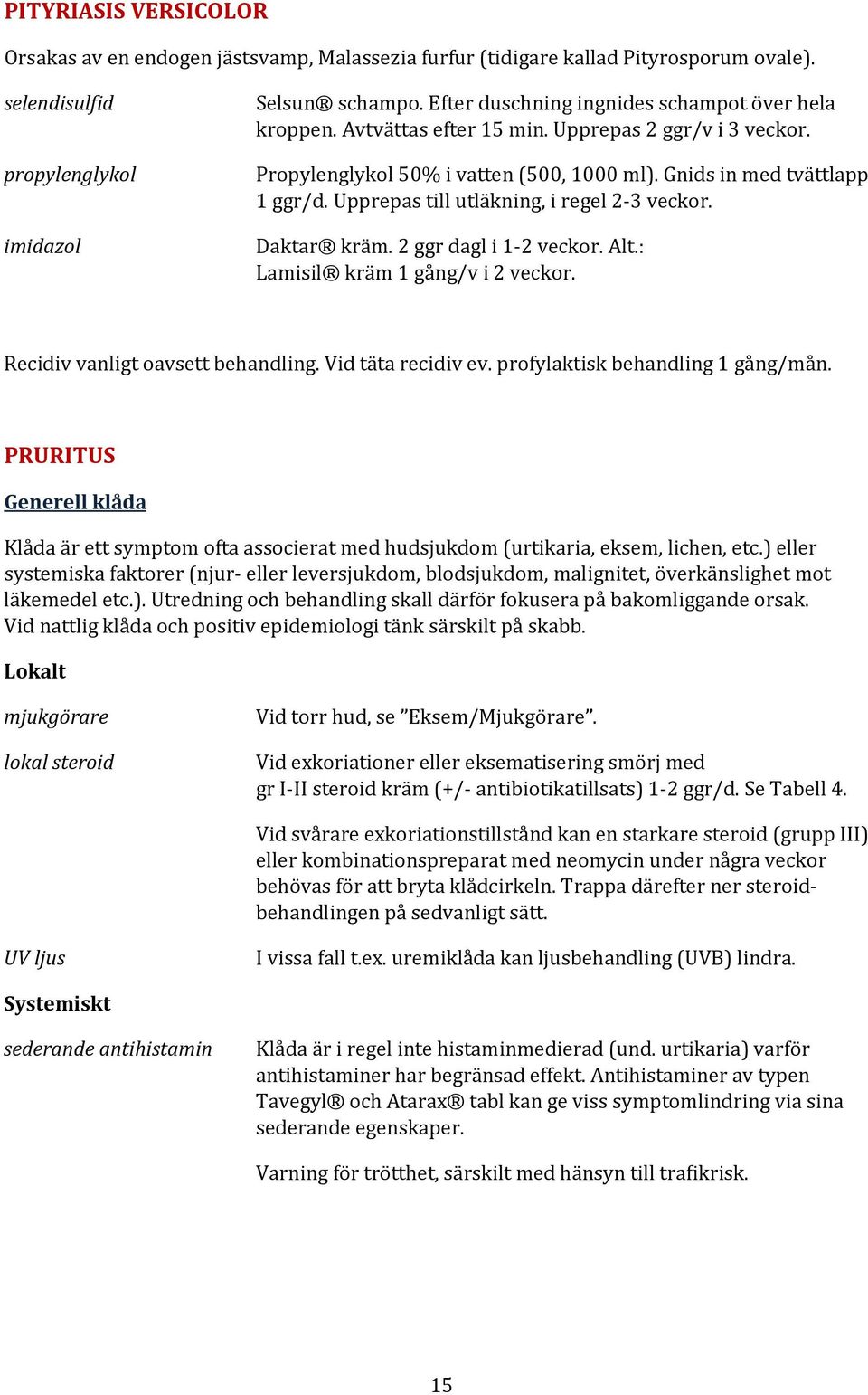 Upprepas till utläkning, i regel 2-3 veckor. Daktar kräm. 2 ggr dagl i 1-2 veckor. Alt.: Lamisil kräm 1 gång/v i 2 veckor. Recidiv vanligt oavsett behandling. Vid täta recidiv ev.
