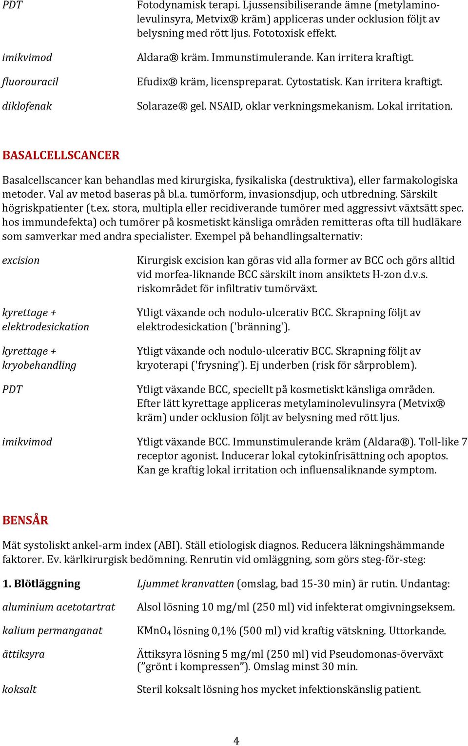 Lokal irritation. BASALCELLSCANCER Basalcellscancer kan behandlas med kirurgiska, fysikaliska (destruktiva), eller farmakologiska metoder. Val av metod baseras på bl.a. tumörform, invasionsdjup, och utbredning.