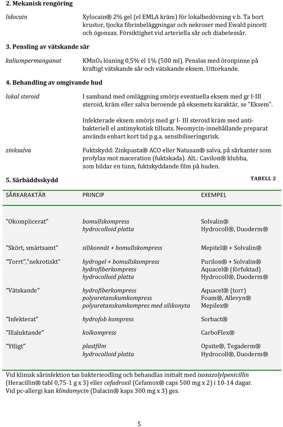 Uttorkande. 4. Behandling av omgivande hud I samband med omläggning smörjs eventuella eksem med gr I-III steroid, kräm eller salva beroende på eksemets karaktär, se "Eksem".