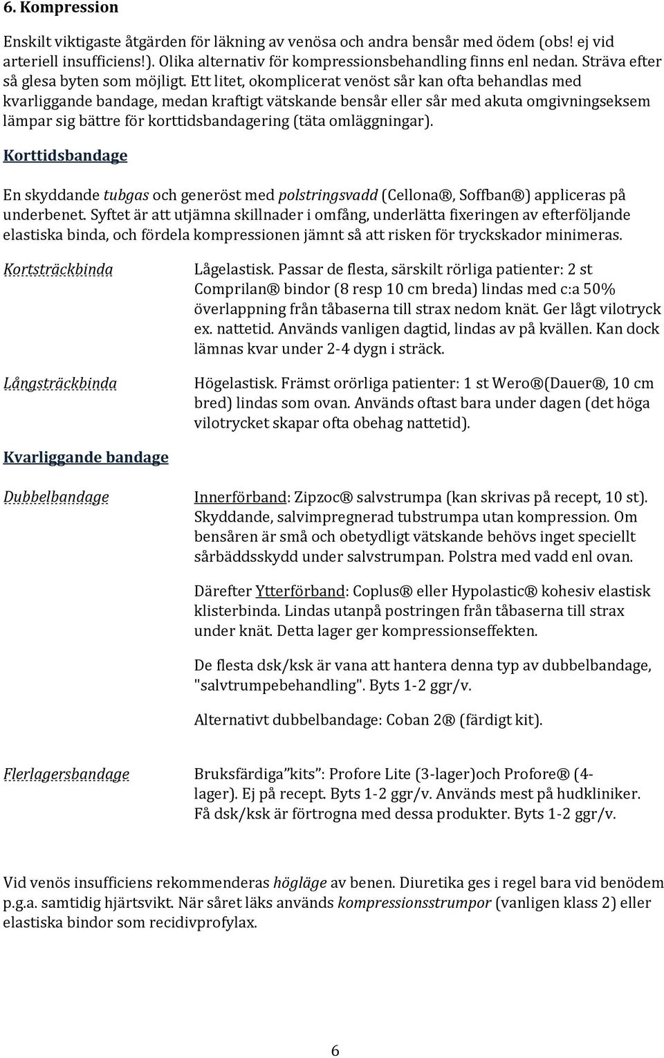 Ett litet, okomplicerat venöst sår kan ofta behandlas med kvarliggande bandage, medan kraftigt vätskande bensår eller sår med akuta omgivningseksem lämpar sig bättre för korttidsbandagering (täta