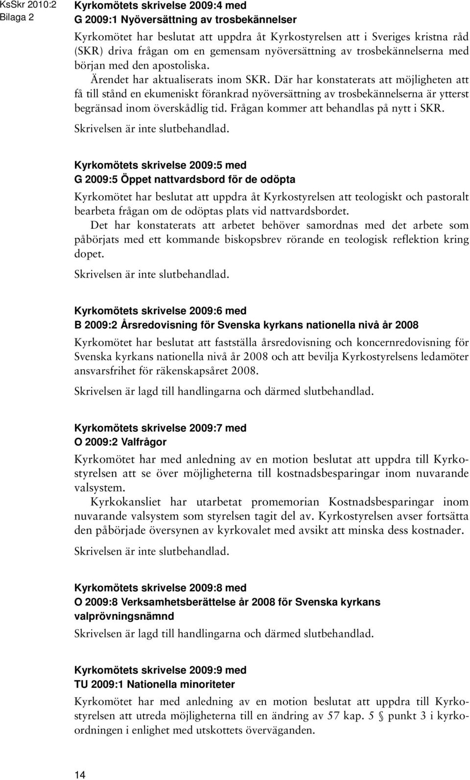 Där har konstaterats att möjligheten att få till stånd en ekumeniskt förankrad nyöversättning av trosbekännelserna är ytterst begränsad inom överskådlig tid. Frågan kommer att behandlas på nytt i SKR.