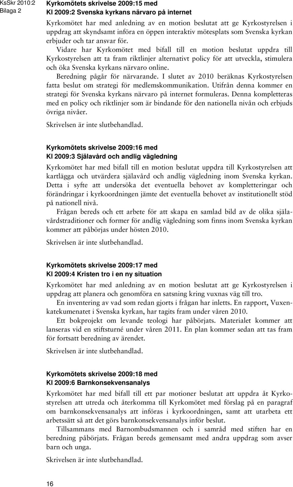 Vidare har Kyrkomötet med bifall till en motion beslutat uppdra till Kyrkostyrelsen att ta fram riktlinjer alternativt policy för att utveckla, stimulera och öka Svenska kyrkans närvaro online.