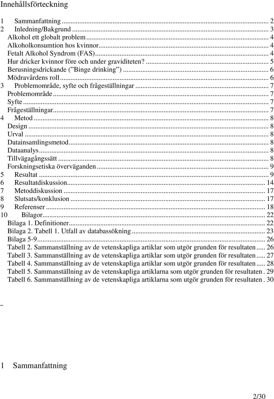 .. 7 Frågeställningar... 7 4 Metod... 8 Design... 8 Urval... 8 Datainsamlingsmetod... 8 Dataanalys... 8 Tillvägagångssätt... 8 Forskningsetiska överväganden... 9 5 Resultat... 9 6 Resultatdiskussion.