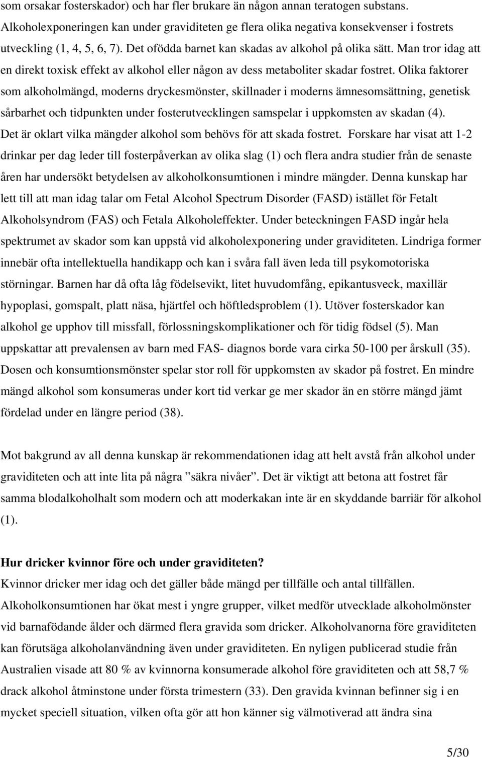 Olika faktorer som alkoholmängd, moderns dryckesmönster, skillnader i moderns ämnesomsättning, genetisk sårbarhet och tidpunkten under fosterutvecklingen samspelar i uppkomsten av skadan (4).