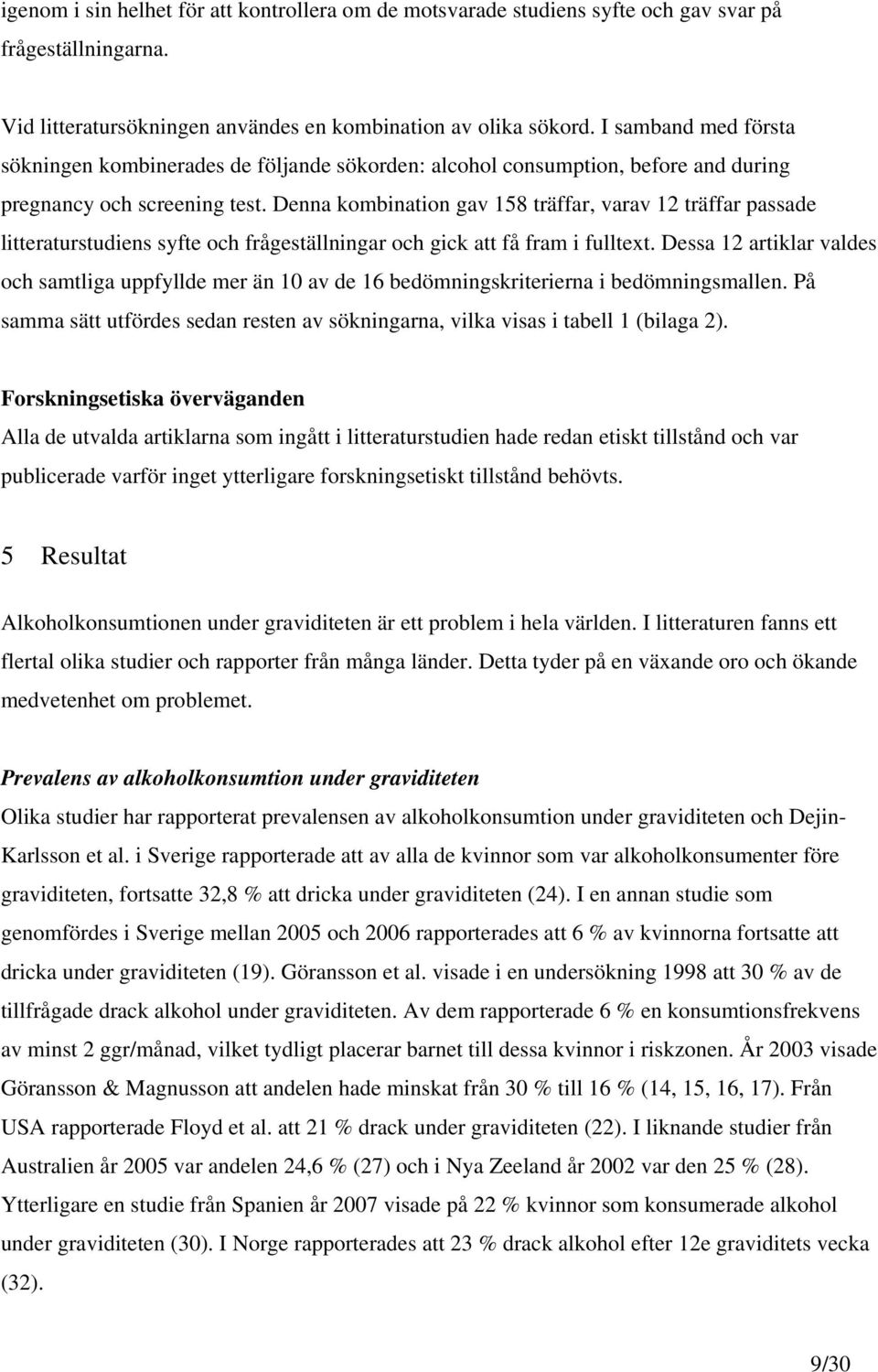 Denna kombination gav 158 träffar, varav 12 träffar passade litteraturstudiens syfte och frågeställningar och gick att få fram i fulltext.