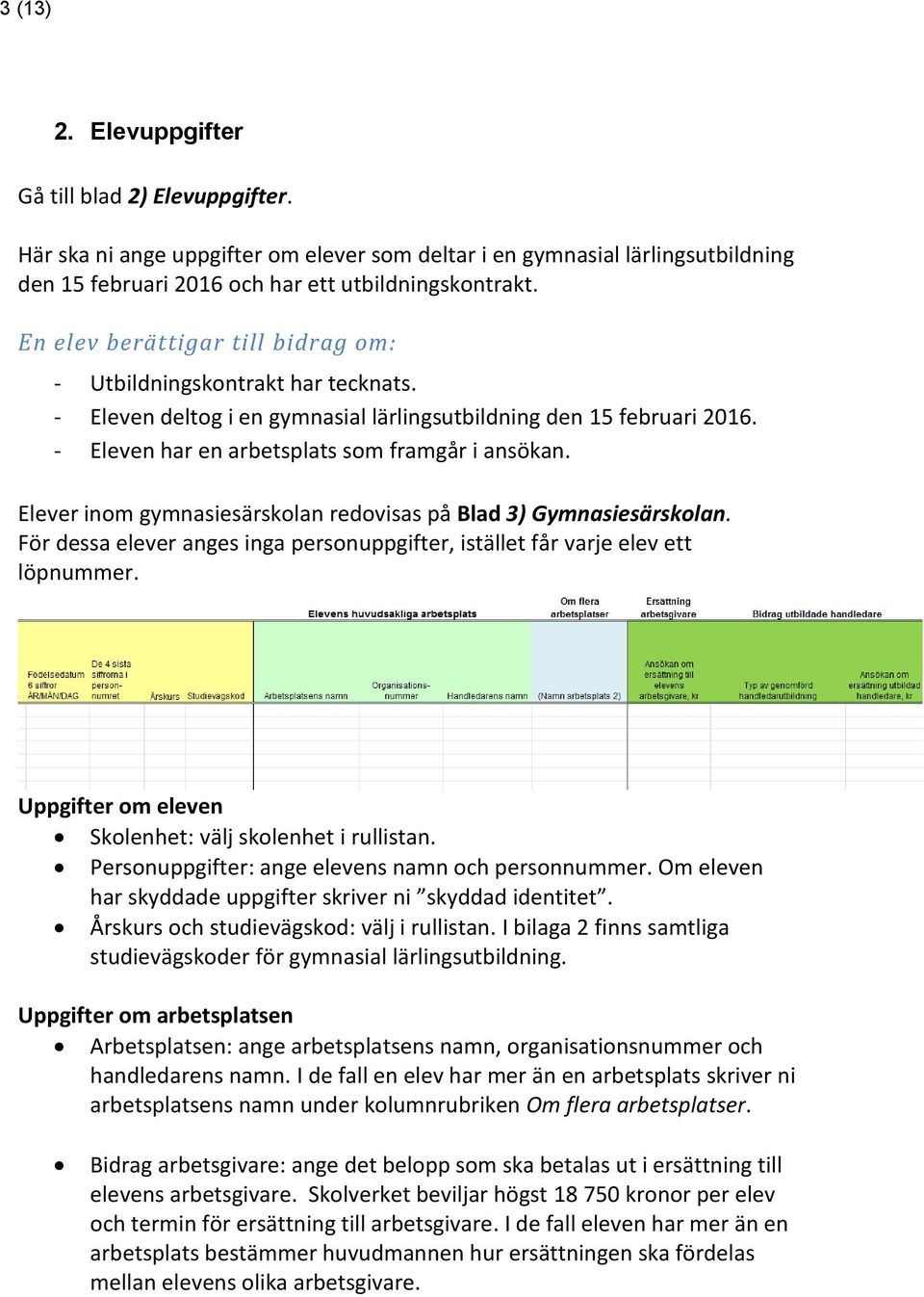 Elever inom gymnasiesärskolan redovisas på Blad 3) Gymnasiesärskolan. För dessa elever anges inga personuppgifter, istället får varje elev ett löpnummer.