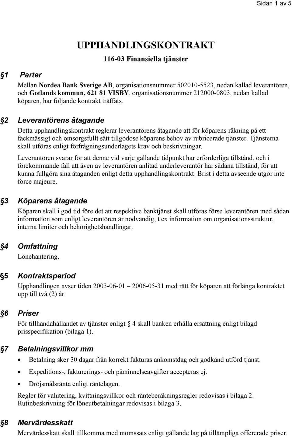 2 Leverantörens åtagande Detta upphandlingskontrakt reglerar leverantörens åtagande att för köparens räkning på ett fackmässigt och omsorgsfullt sätt tillgodose köparens behov av rubricerade tjänster.