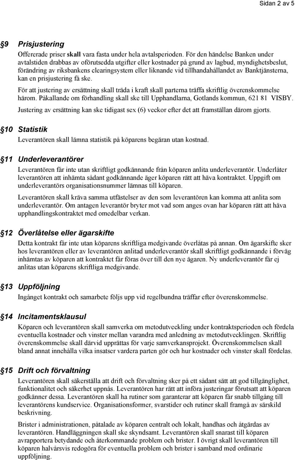 tillhandahållandet av Banktjänsterna, kan en prisjustering få ske. För att justering av ersättning skall träda i kraft skall parterna träffa skriftlig överenskommelse härom.