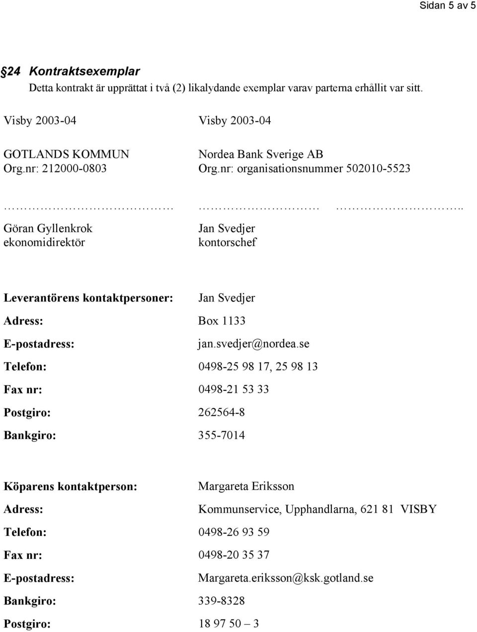 . Göran Gyllenkrok ekonomidirektör Jan Svedjer kontorschef Leverantörens kontaktpersoner: Jan Svedjer Adress: Box 1133 E-postadress: jan.svedjer@nordea.