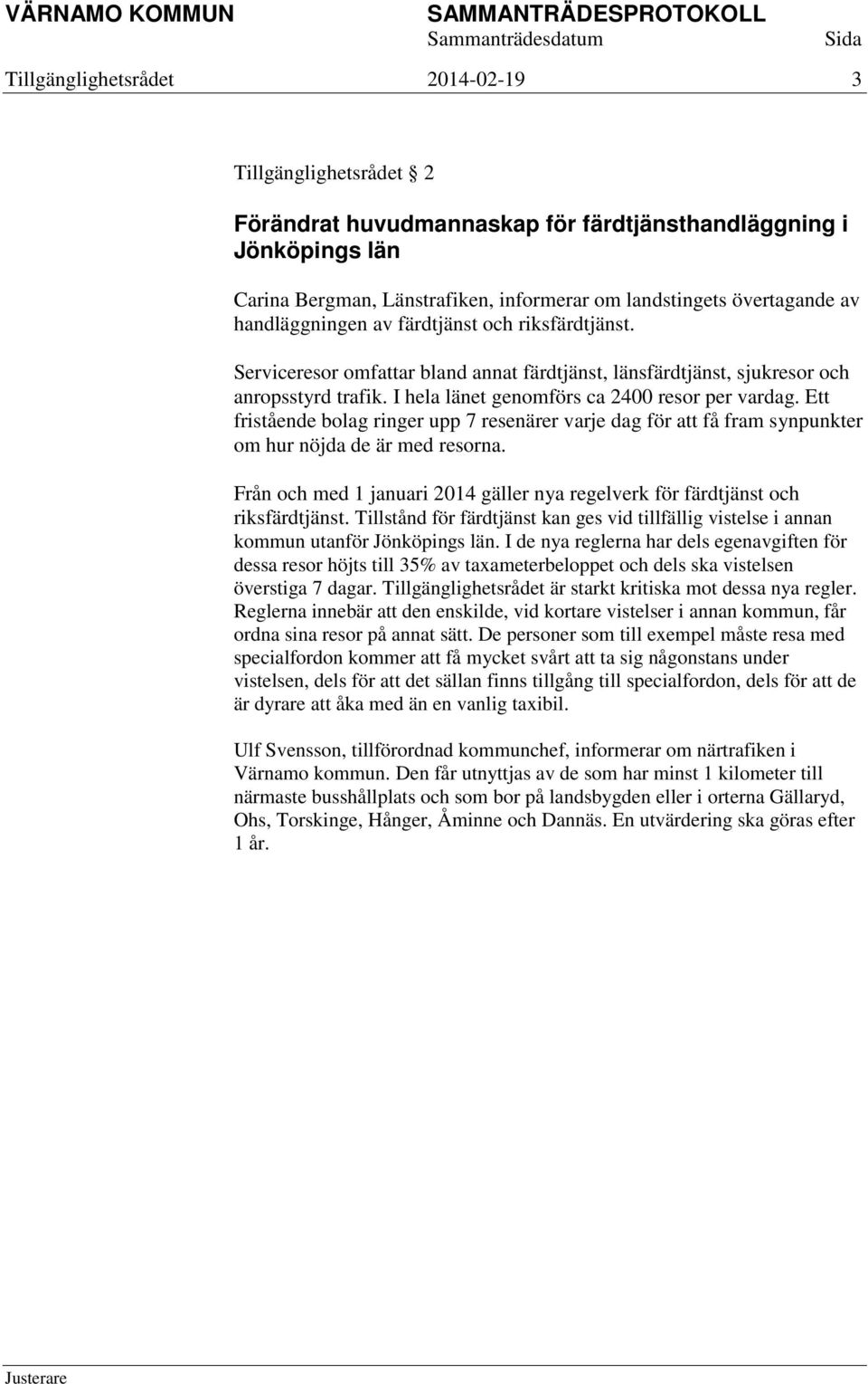 Ett fristående bolag ringer upp 7 resenärer varje dag för att få fram synpunkter om hur nöjda de är med resorna. Från och med 1 januari 2014 gäller nya regelverk för färdtjänst och riksfärdtjänst.