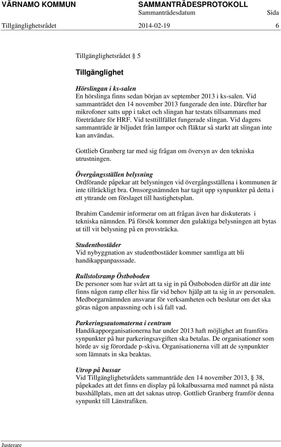 Vid dagens sammanträde är biljudet från lampor och fläktar så starkt att slingan inte kan användas. Gottlieb Granberg tar med sig frågan om översyn av den tekniska utrustningen.