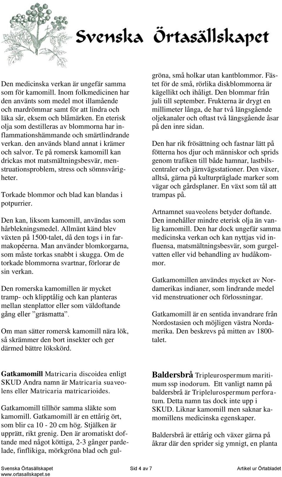 Te på romersk kamomill kan drickas mot matsmältningsbesvär, menstruationsproblem, stress och sömnsvårigheter. Torkade blommor och blad kan blandas i potpurrier.