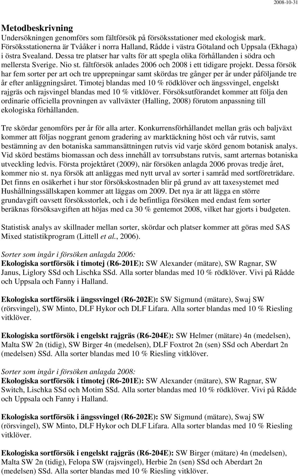 Dessa tre platser har valts för att spegla olika förhållanden i södra och mellersta Sverige. Nio st. fältförsök anlades 2006 och 2008 i ett tidigare projekt.