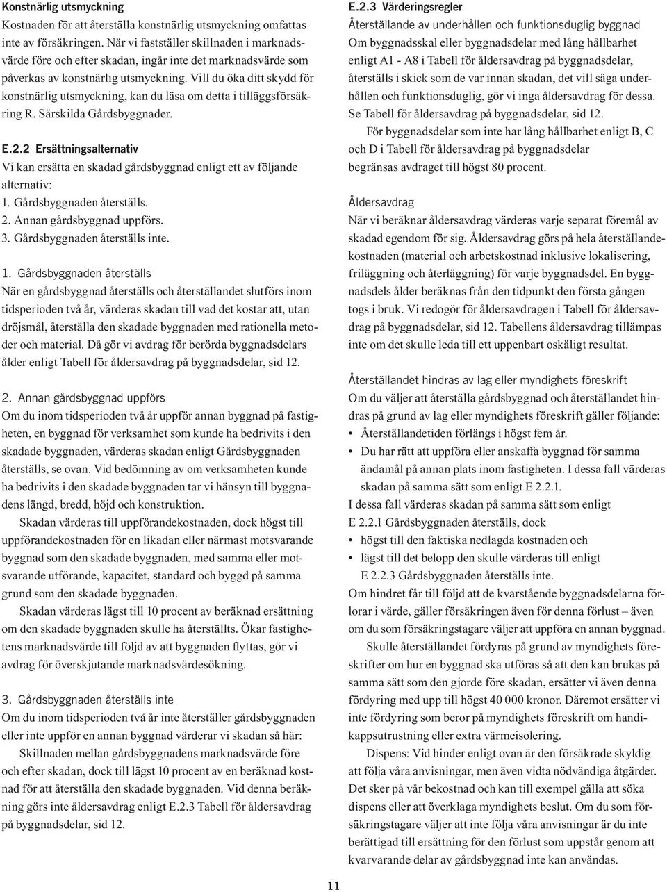 Vill du öka ditt skydd för konstnärlig utsmyckning, kan du läsa om detta i tilläggsförsäkring R. Särskilda Gårdsbyggnader. E.2.