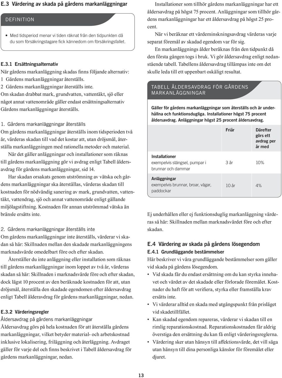 1. Gårdens markanläggningar återställs Om gårdens markanläggningar återställs inom tidsperioden två år, värderas skadan till vad det kostar att, utan dröjsmål, återställa markanläggningen med