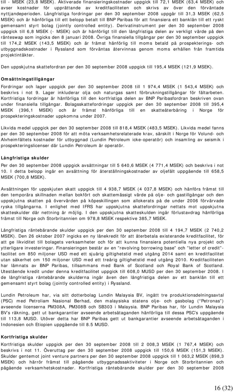 Långfristiga fordringar per den 30 september 2008 uppgår till 31,3 MSEK (62,5 MSEK) och är hänförliga till ett belopp betalt till BNP Paribas för att finansiera ett banklån till ett ryskt gemensamt