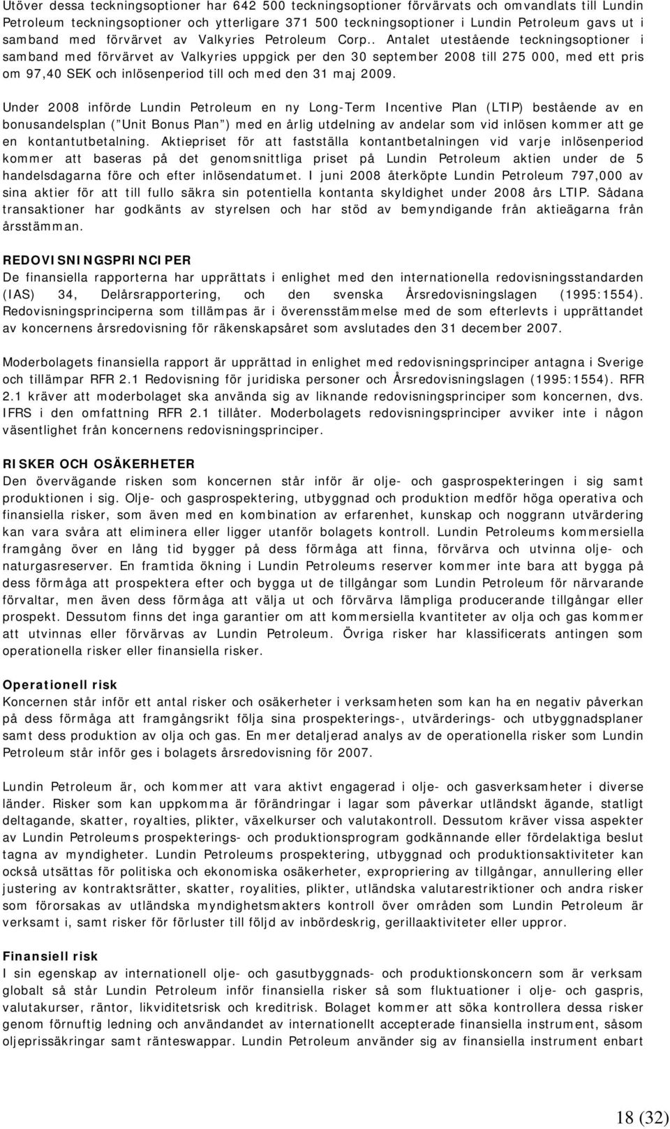 . Antalet utestående teckningsoptioner i samband med förvärvet av Valkyries uppgick per den 30 september 2008 till 275 000, med ett pris om 97,40 SEK och inlösenperiod till och med den 31 maj 2009.