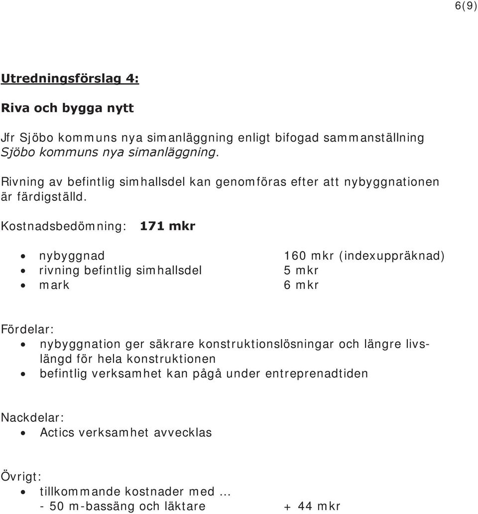 Kostnadsbedömning: 171 mkr nybyggnad 160 mkr (indexuppräknad) rivning befintlig simhallsdel 5 mkr mark 6 mkr Fördelar: nybyggnation ger säkrare