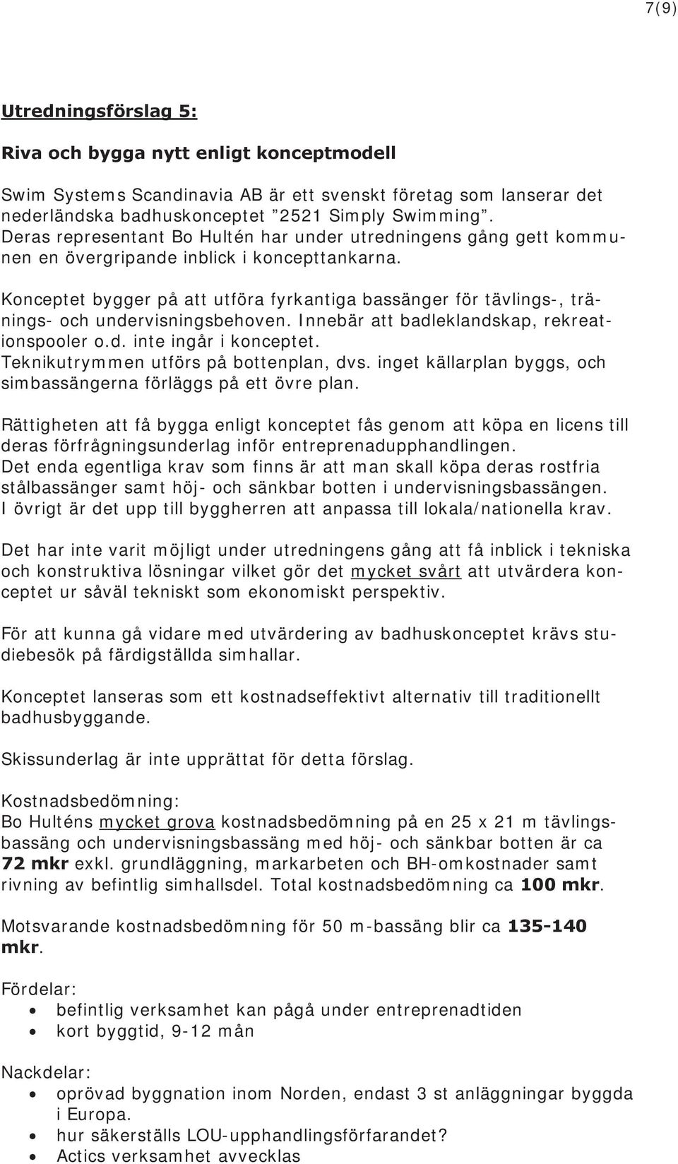 Konceptet bygger på att utföra fyrkantiga bassänger för tävlings-, tränings- och undervisningsbehoven. Innebär att badleklandskap, rekreationspooler o.d. inte ingår i konceptet.