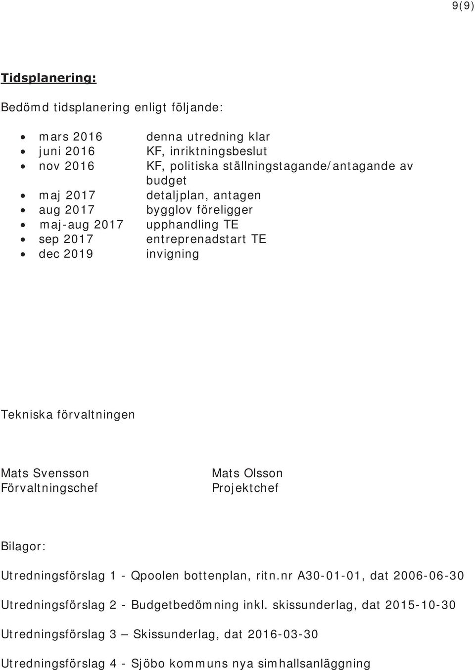 invigning Tekniska förvaltningen Mats Svensson Förvaltningschef Mats Olsson Projektchef Bilagor: Utredningsförslag 1 - Qpoolen bottenplan, ritn.