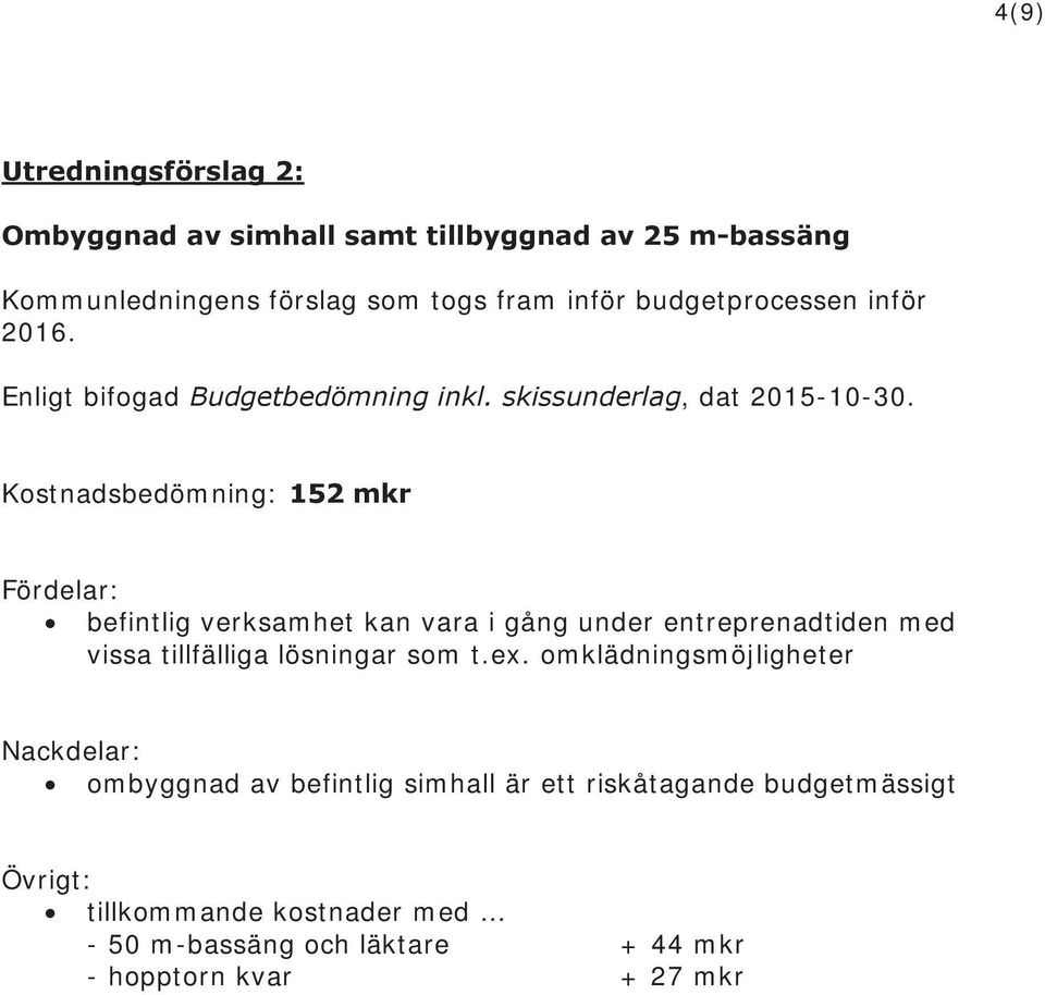 Kostnadsbedömning: 152 mkr Fördelar: befintlig verksamhet kan vara i gång under entreprenadtiden med vissa tillfälliga lösningar som t.ex.