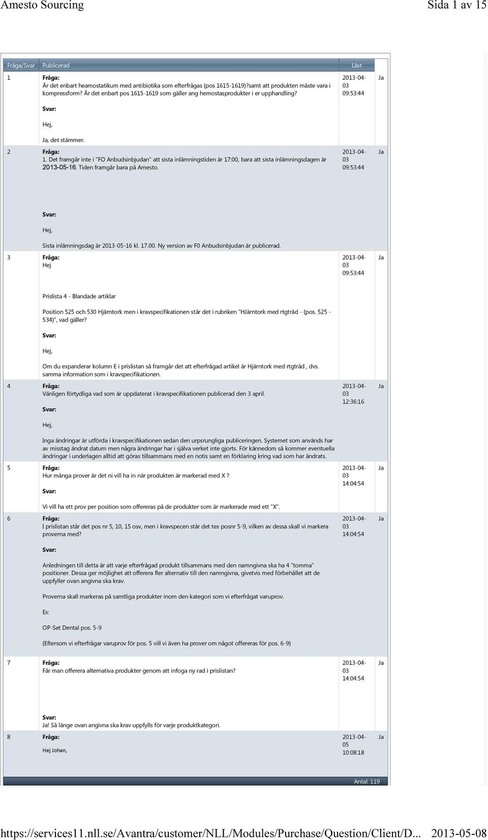 Det framgår inte i "FO Anbudsinbjudan" att sista inlämningstiden är 17:00, bara att sista inlämningsdagen är 16. Tiden framgår bara på Amesto. 09:53:44 3 Fråga: Hej Sista inlämningsdag är 16 kl. 17.00. Ny version av F0 Anbudsinbjudan är publicerad.