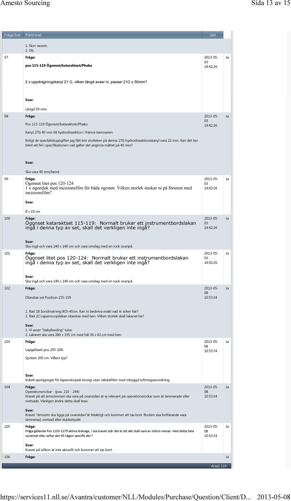 Kan det har blivit ett fel i specifikationen vad gäller det angivna måttet på 40 mm? Ska vara 40 mm/bend. 99 Fråga: Ögonset litet pos 0-4 1 x ögonduk med incisionsfilm för båda ögonen.