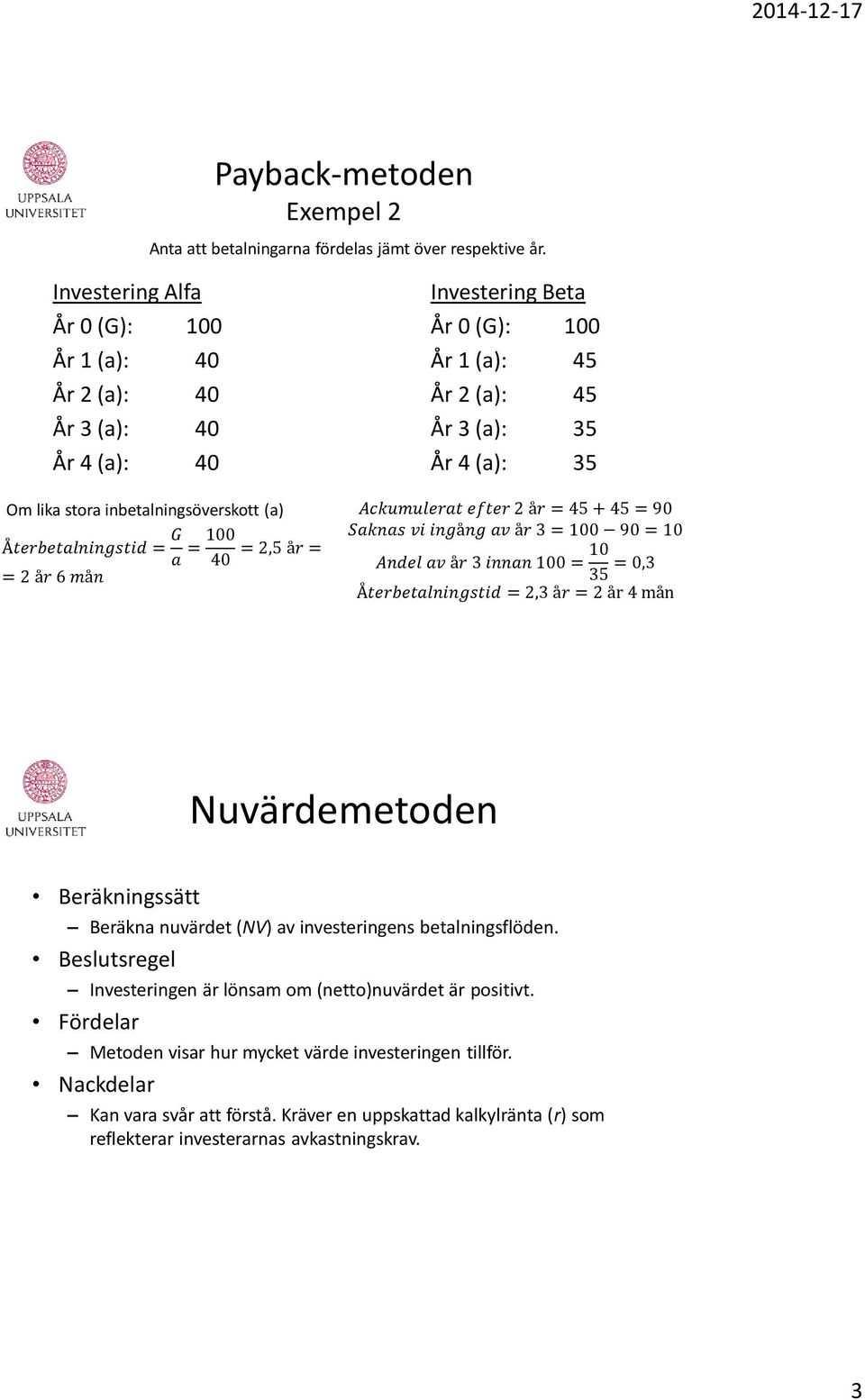 = G a = 100 Saknas vi ingång av år 3 = 100 90 = 10 = 2,5 år = 40 Andel av år 3 innan 100 = 10 = 2 år 6 mån 35 = 0,3 Återbetalningstid = 2,3 år = 2 år 4 mån Nuvärdemetoden Beräkningssätt Beräkna