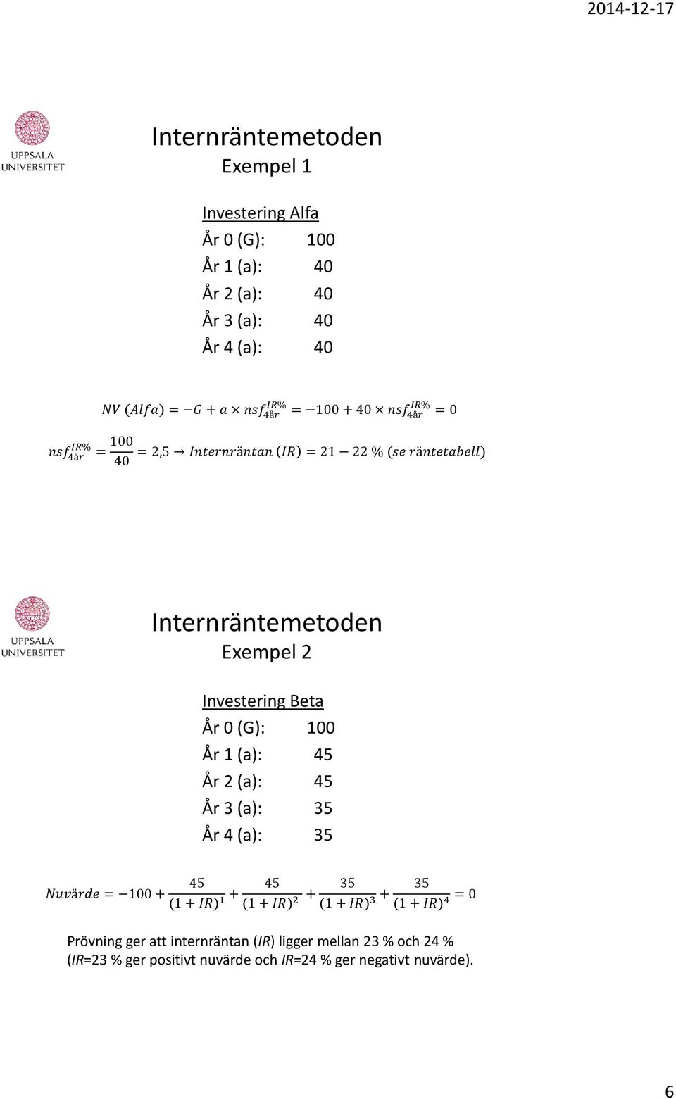 2 (a): 45 År 3 (a): 35 År 4 (a): 35 45 Nuvärde = 100 + (1 + IR) 1 + 45 (1 + IR) 2 + 35 (1 + IR) 3 + 35 (1 + IR) 4 = 0