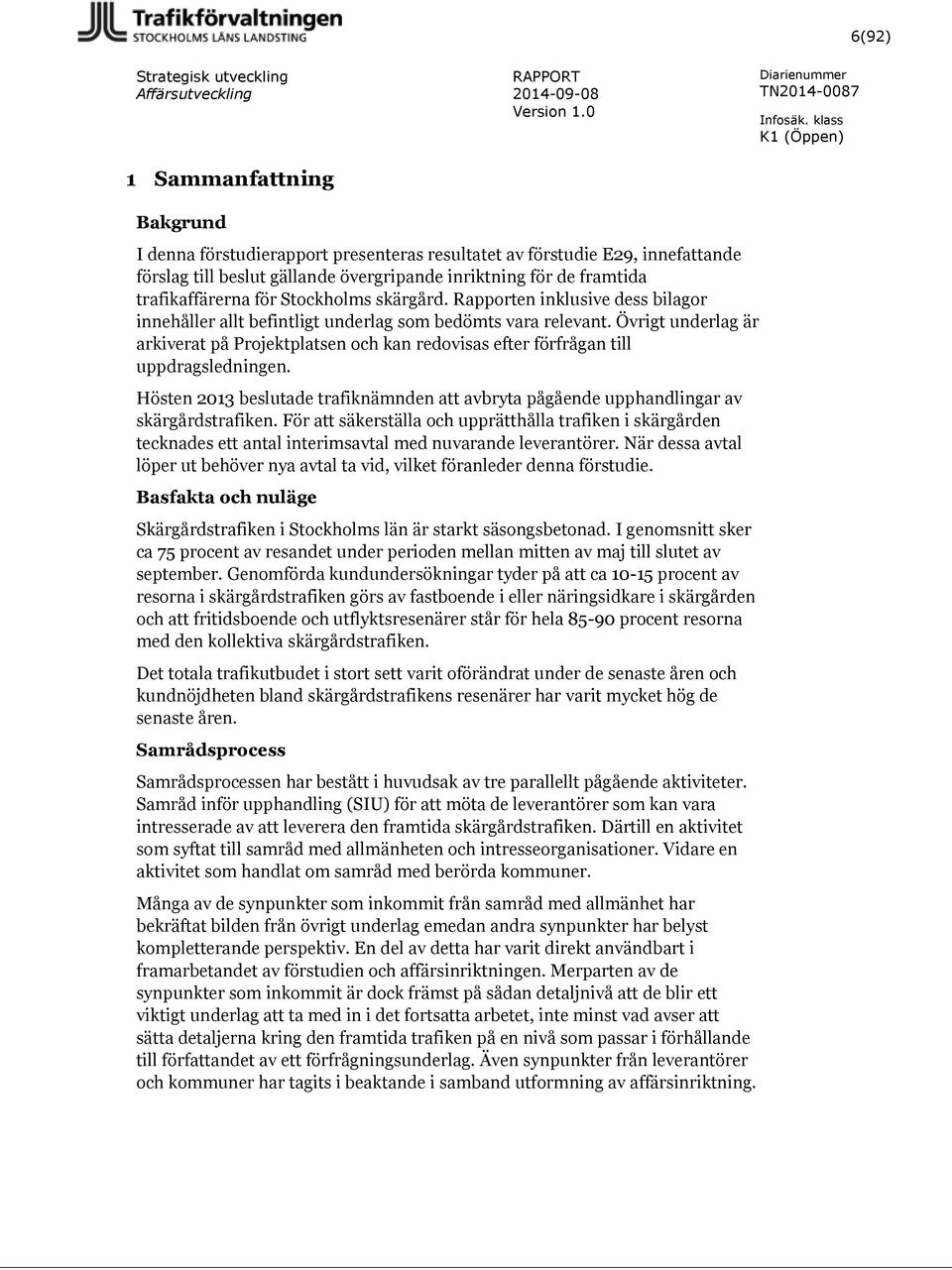 Övrigt underlag är arkiverat på Projektplatsen och kan redovisas efter förfrågan till uppdragsledningen. Hösten 2013 beslutade trafiknämnden att avbryta pågående upphandlingar av skärgårdstrafiken.