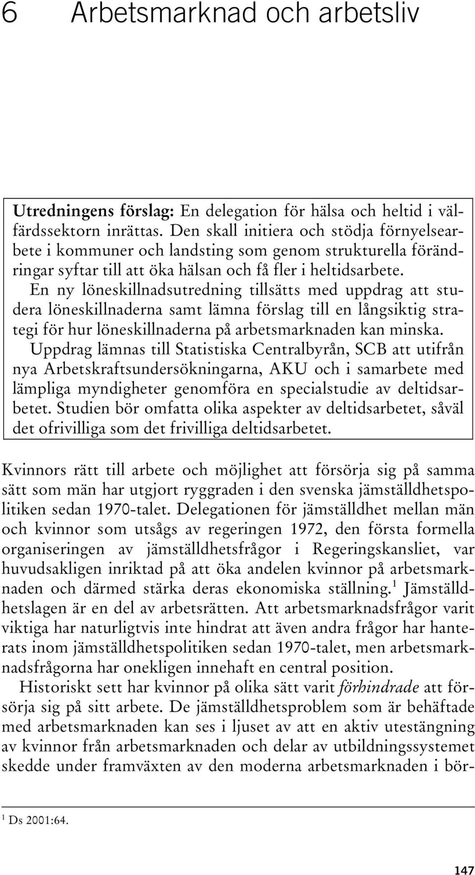 En ny löneskillnadsutredning tillsätts med uppdrag att studera löneskillnaderna samt lämna förslag till en långsiktig strategi för hur löneskillnaderna på arbetsmarknaden kan minska.