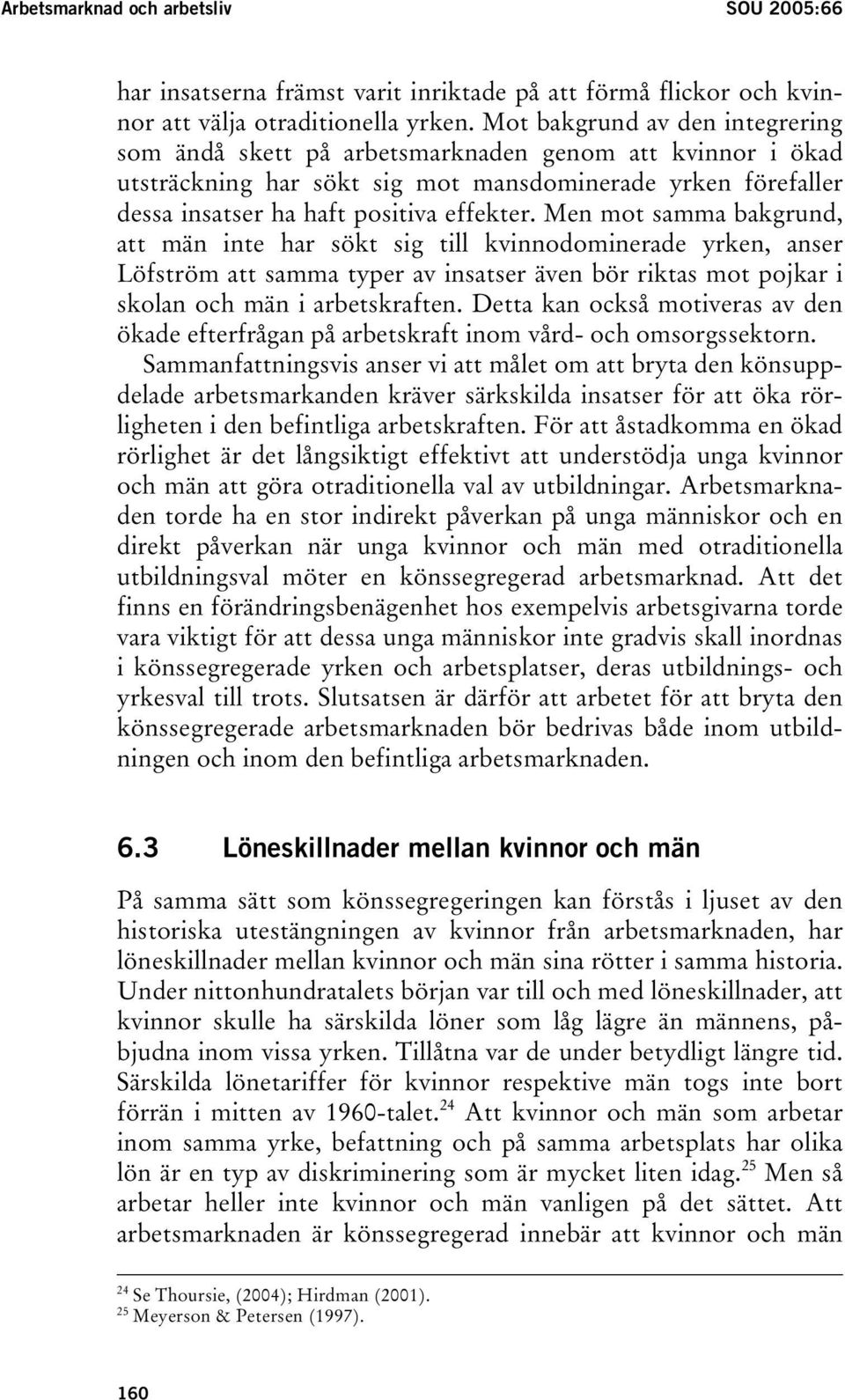 Men mot samma bakgrund, att män inte har sökt sig till kvinnodominerade yrken, anser Löfström att samma typer av insatser även bör riktas mot pojkar i skolan och män i arbetskraften.