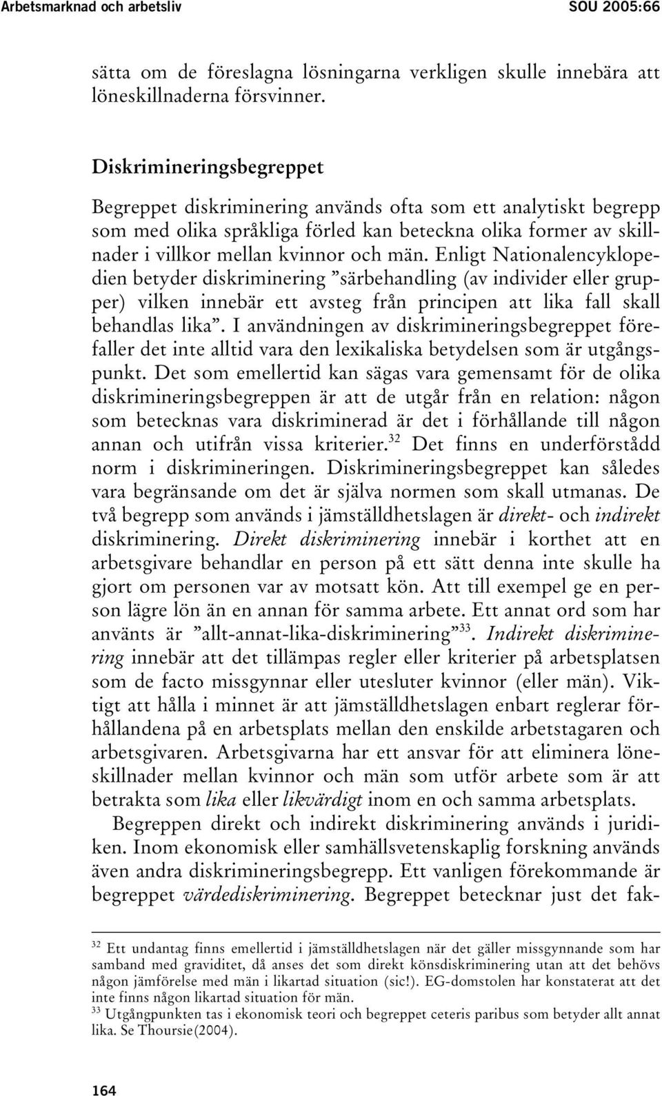 Enligt Nationalencyklopedien betyder diskriminering särbehandling (av individer eller grupper) vilken innebär ett avsteg från principen att lika fall skall behandlas lika.