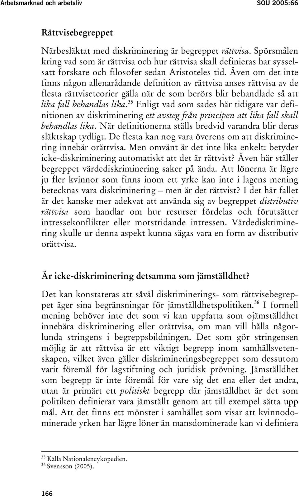 Även om det inte finns någon allenarådande definition av rättvisa anses rättvisa av de flesta rättviseteorier gälla när de som berörs blir behandlade så att lika fall behandlas lika.