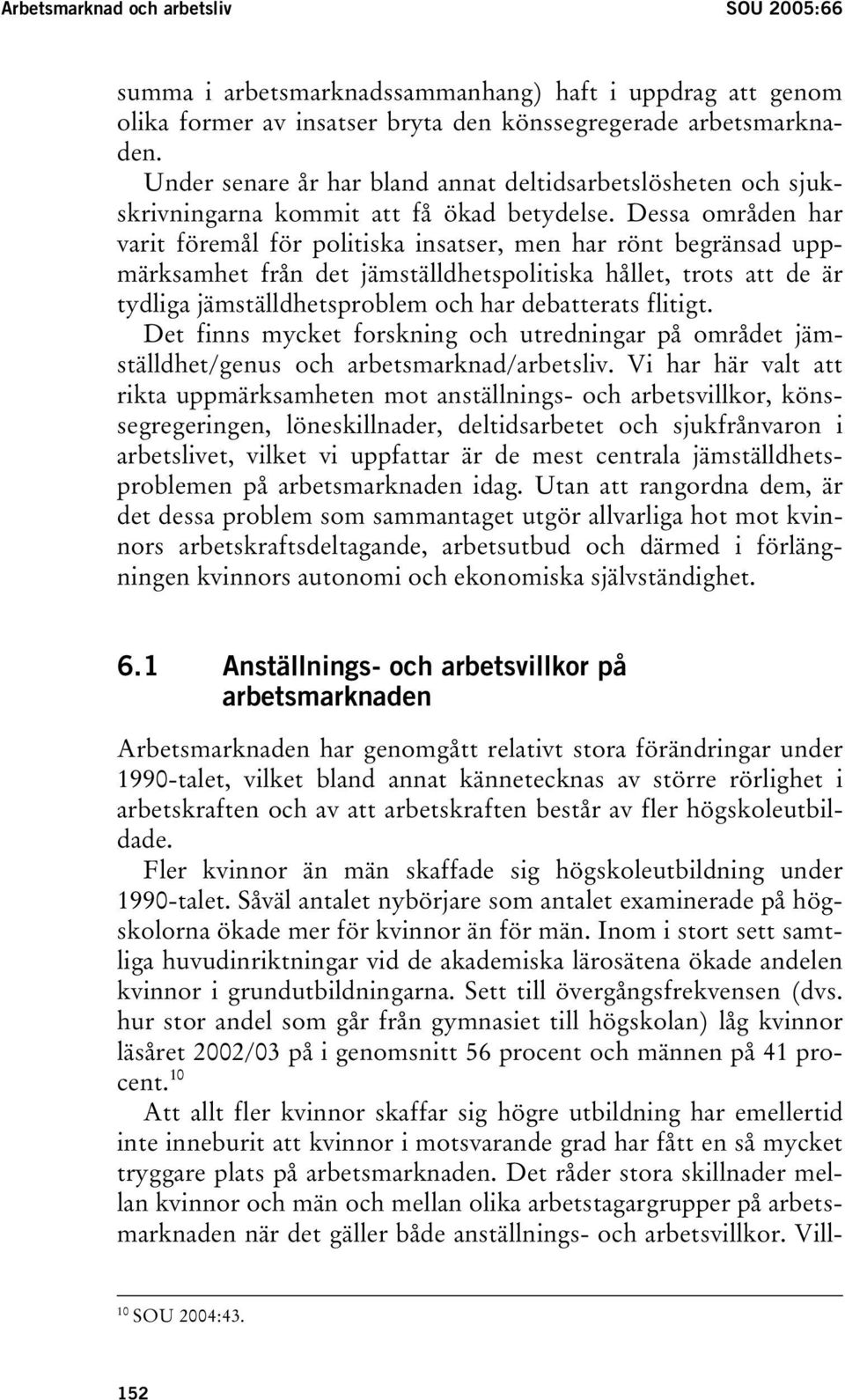 Dessa områden har varit föremål för politiska insatser, men har rönt begränsad uppmärksamhet från det jämställdhetspolitiska hållet, trots att de är tydliga jämställdhetsproblem och har debatterats