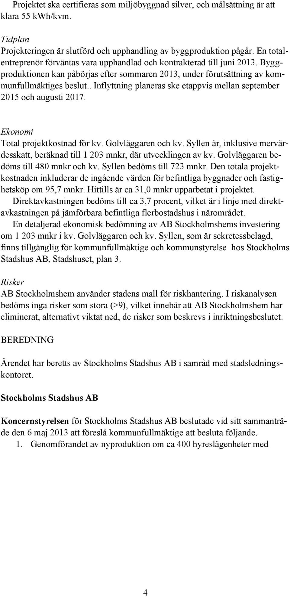 . Inflyttning planeras ske etappvis mellan september 2015 och augusti 2017. Ekonomi Total projektkostnad för kv. Golvläggaren och kv.