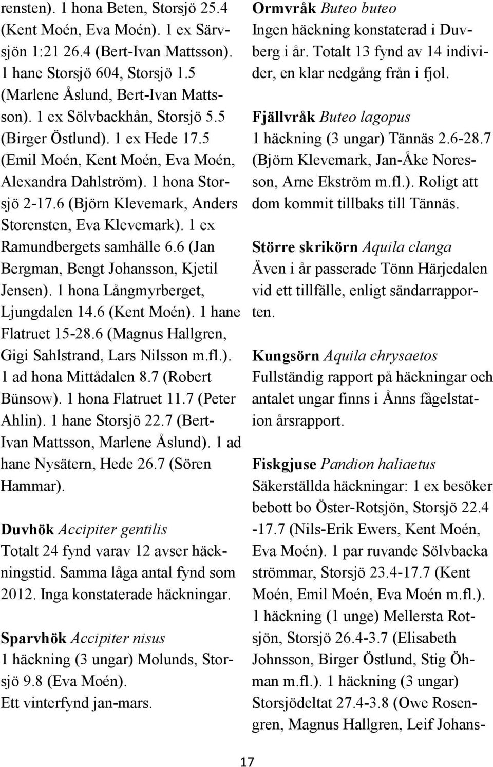 1 ex Ramundbergets samhälle 6.6 (Jan Bergman, Bengt Johansson, Kjetil Jensen). 1 hona Långmyrberget, Ljungdalen 14.6 (Kent Moén). 1 hane Flatruet 15-28.