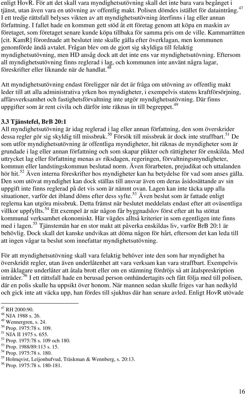 I fallet hade en kommun gett stöd åt ett företag genom att köpa en maskin av företaget, som företaget senare kunde köpa tillbaka för samma pris om de ville. Kammarrätten [cit.