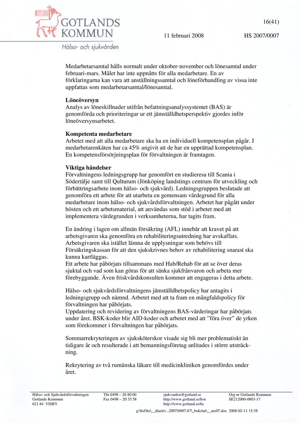 Löneöversyn Analys av löneskillnader utifrån befattningsanalyssystemet (BAS) är genomförda och prioriteringar ur ett jämställdhetsperspektiv gjordes inför löneöversynsarbetet.