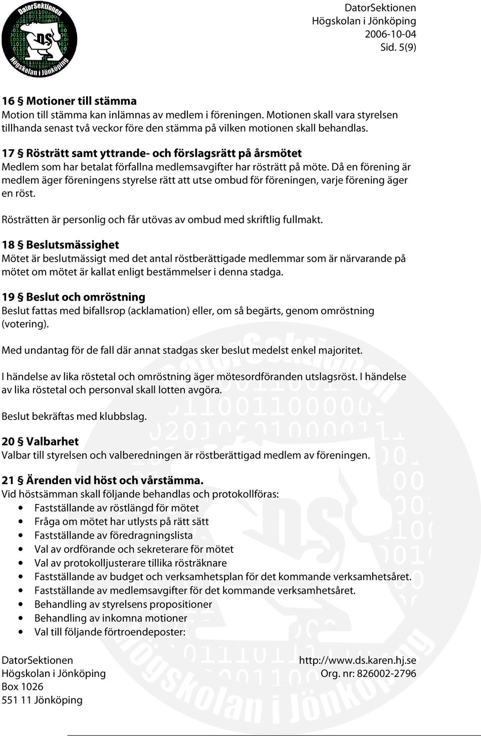 Då en förening är medlem äger föreningens styrelse rätt att utse ombud för föreningen, varje förening äger en röst. Rösträtten är personlig och får utövas av ombud med skriftlig fullmakt.