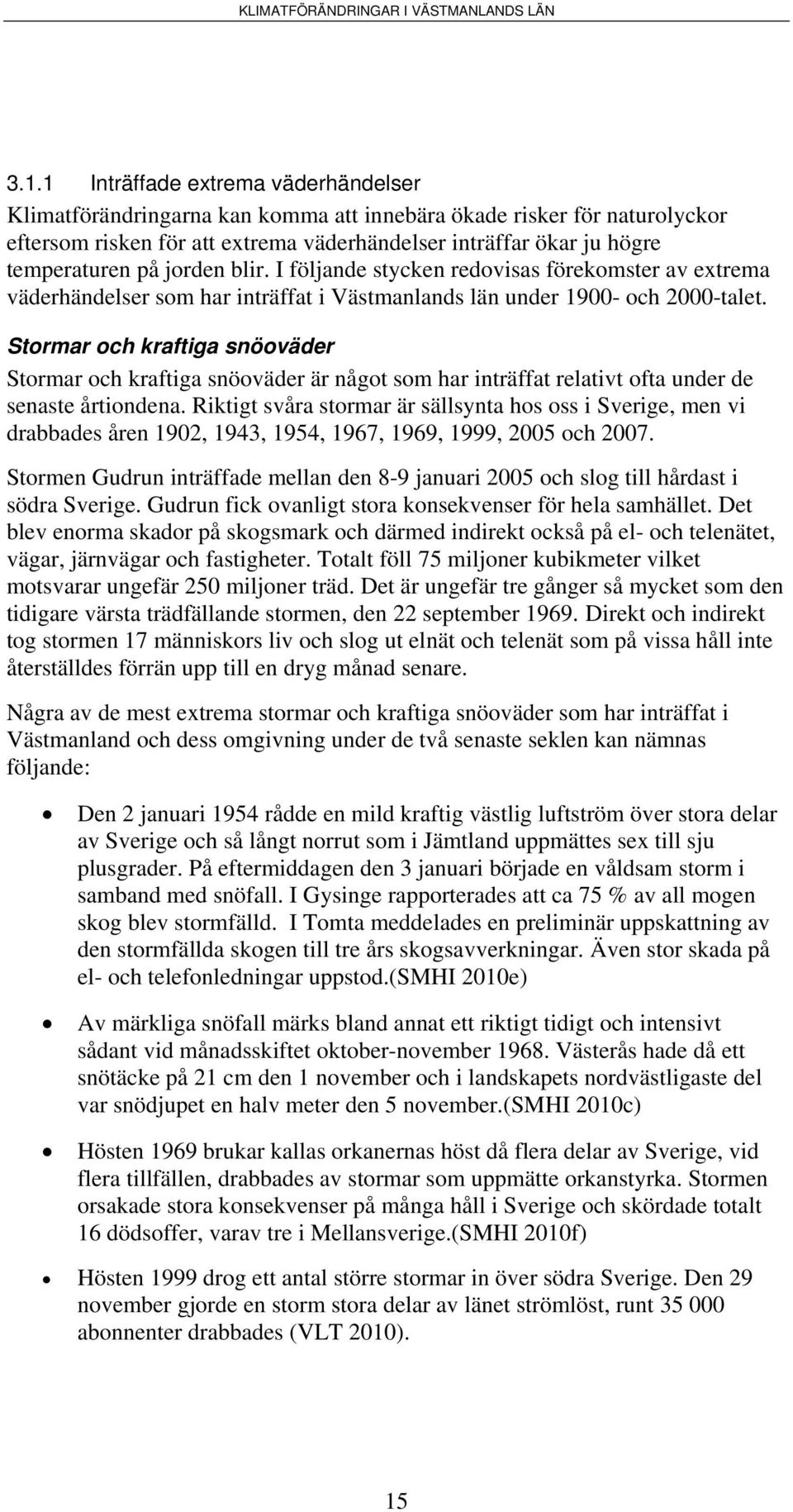 Stormar och kraftiga snöoväder Stormar och kraftiga snöoväder är något som har inträffat relativt ofta under de senaste årtiondena.